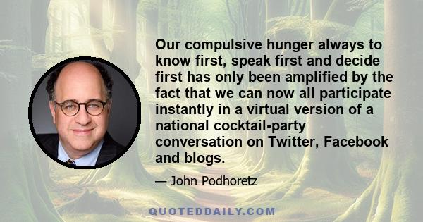 Our compulsive hunger always to know first, speak first and decide first has only been amplified by the fact that we can now all participate instantly in a virtual version of a national cocktail-party conversation on