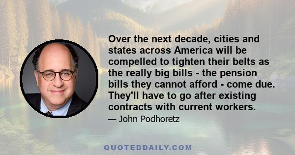 Over the next decade, cities and states across America will be compelled to tighten their belts as the really big bills - the pension bills they cannot afford - come due. They'll have to go after existing contracts with 