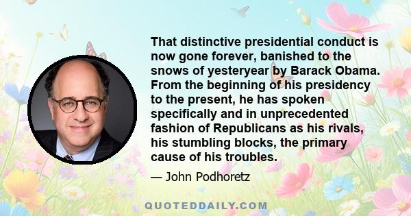 That distinctive presidential conduct is now gone forever, banished to the snows of yesteryear by Barack Obama. From the beginning of his presidency to the present, he has spoken specifically and in unprecedented