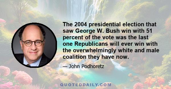 The 2004 presidential election that saw George W. Bush win with 51 percent of the vote was the last one Republicans will ever win with the overwhelmingly white and male coalition they have now.