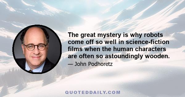 The great mystery is why robots come off so well in science-fiction films when the human characters are often so astoundingly wooden.