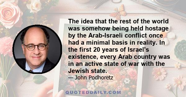 The idea that the rest of the world was somehow being held hostage by the Arab-Israeli conflict once had a minimal basis in reality. In the first 20 years of Israel's existence, every Arab country was in an active state 