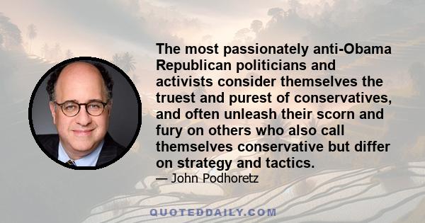 The most passionately anti-Obama Republican politicians and activists consider themselves the truest and purest of conservatives, and often unleash their scorn and fury on others who also call themselves conservative