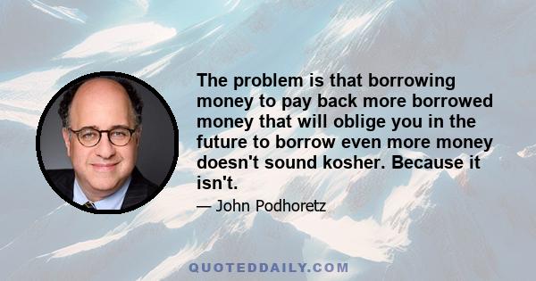 The problem is that borrowing money to pay back more borrowed money that will oblige you in the future to borrow even more money doesn't sound kosher. Because it isn't.