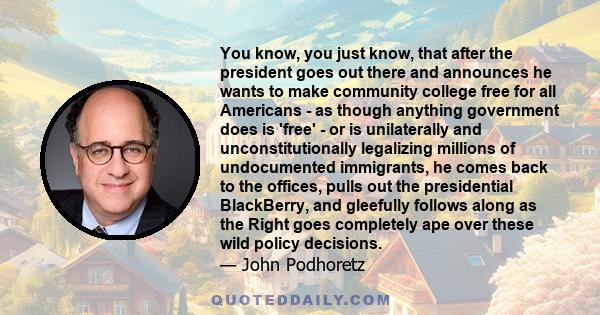 You know, you just know, that after the president goes out there and announces he wants to make community college free for all Americans - as though anything government does is 'free' - or is unilaterally and