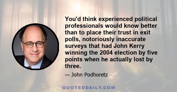 You'd think experienced political professionals would know better than to place their trust in exit polls, notoriously inaccurate surveys that had John Kerry winning the 2004 election by five points when he actually