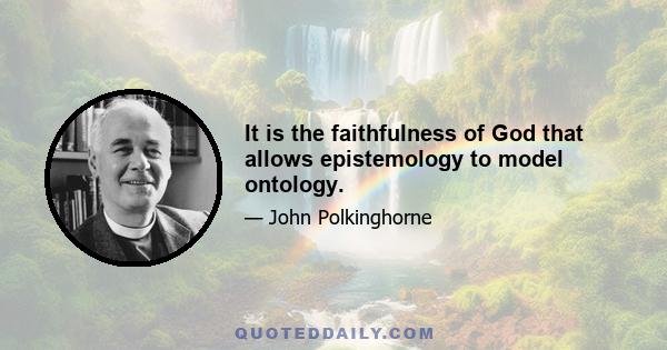 It is the faithfulness of God that allows epistemology to model ontology.