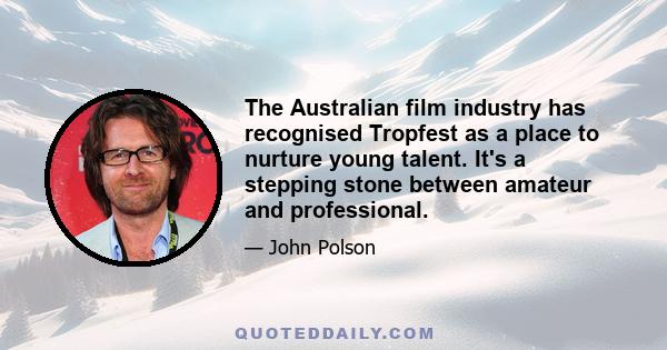 The Australian film industry has recognised Tropfest as a place to nurture young talent. It's a stepping stone between amateur and professional.