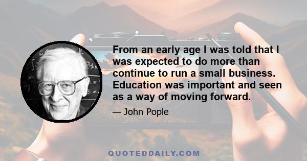 From an early age I was told that I was expected to do more than continue to run a small business. Education was important and seen as a way of moving forward.