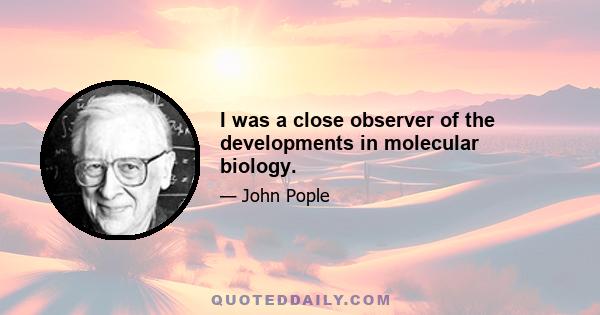 I was a close observer of the developments in molecular biology.