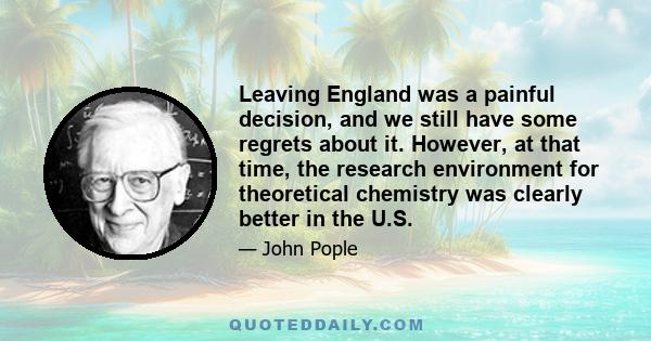 Leaving England was a painful decision, and we still have some regrets about it. However, at that time, the research environment for theoretical chemistry was clearly better in the U.S.