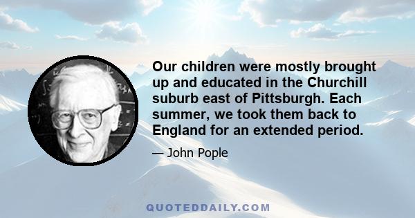 Our children were mostly brought up and educated in the Churchill suburb east of Pittsburgh. Each summer, we took them back to England for an extended period.