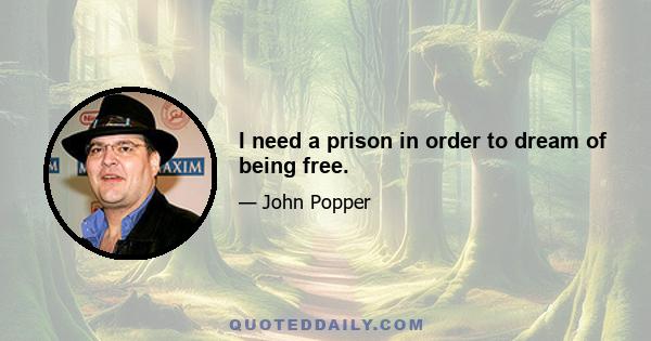 I need a prison in order to dream of being free.