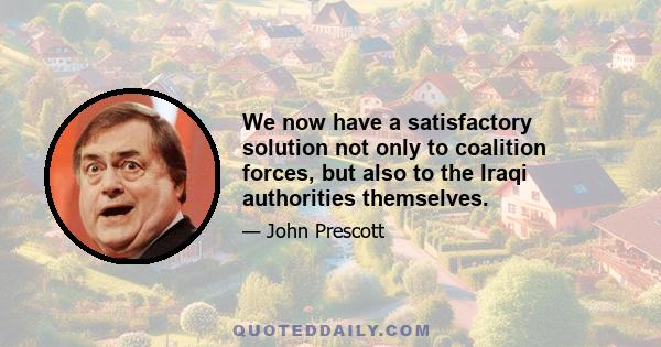 We now have a satisfactory solution not only to coalition forces, but also to the Iraqi authorities themselves.