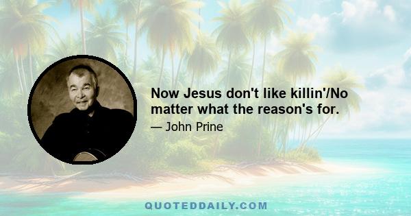 Now Jesus don't like killin'/No matter what the reason's for.