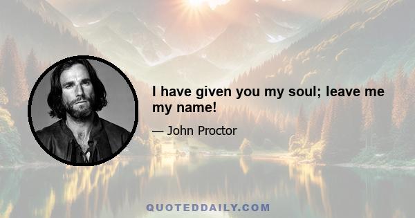 I have given you my soul; leave me my name!