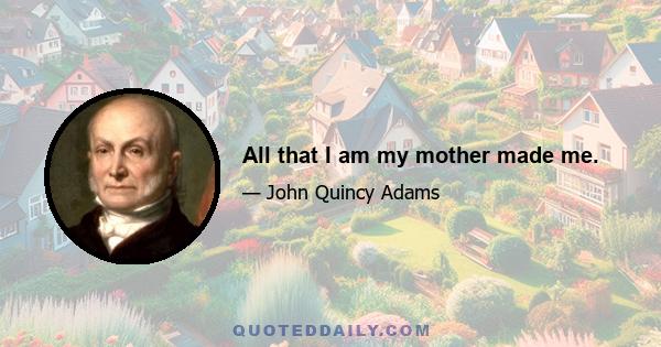 All that I am my mother made me.