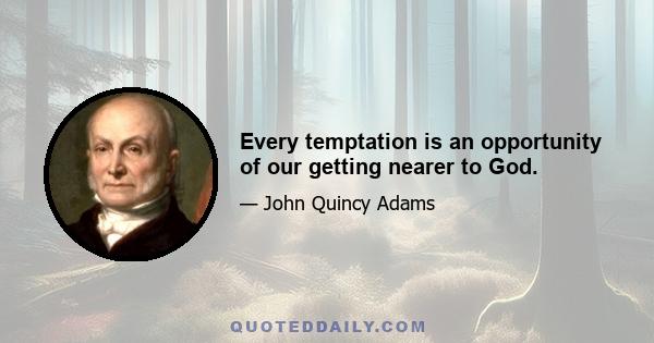 Every temptation is an opportunity of our getting nearer to God.