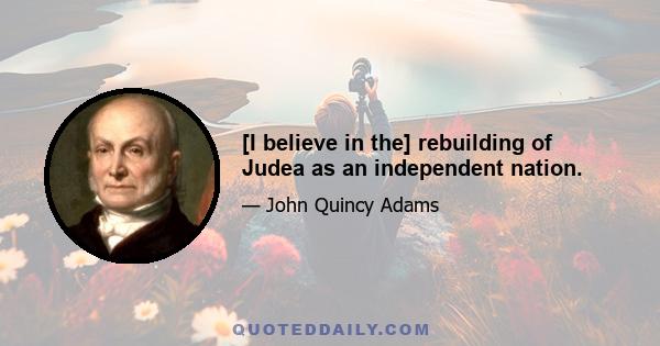 [I believe in the] rebuilding of Judea as an independent nation.