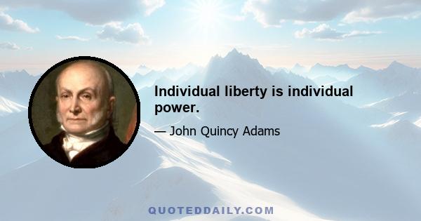 Individual liberty is individual power.