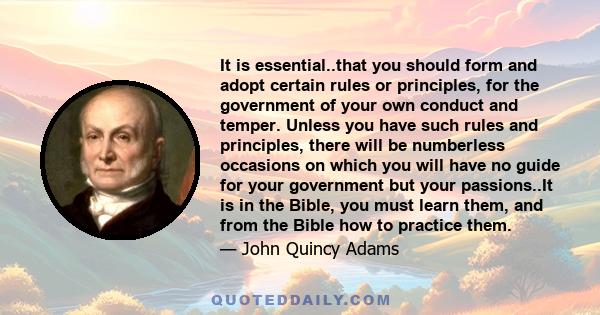 It is essential..that you should form and adopt certain rules or principles, for the government of your own conduct and temper. Unless you have such rules and principles, there will be numberless occasions on which you