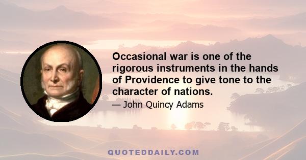 Occasional war is one of the rigorous instruments in the hands of Providence to give tone to the character of nations.