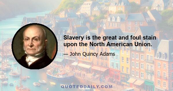 Slavery is the great and foul stain upon the North American Union.