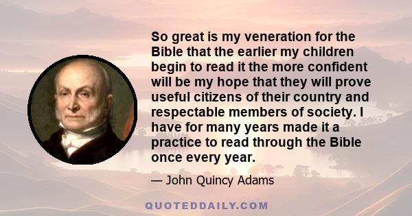 So great is my veneration for the Bible that the earlier my children begin to read it the more confident will be my hope that they will prove useful citizens of their country and respectable members of society. I have