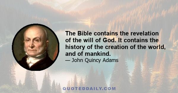 The Bible contains the revelation of the will of God. It contains the history of the creation of the world, and of mankind.