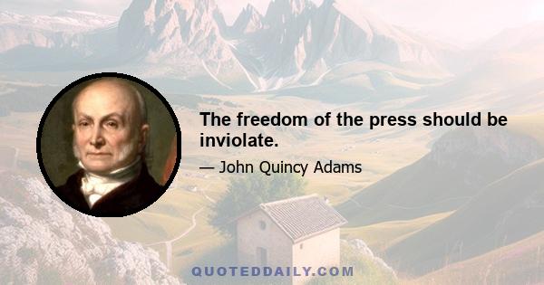 The freedom of the press should be inviolate.