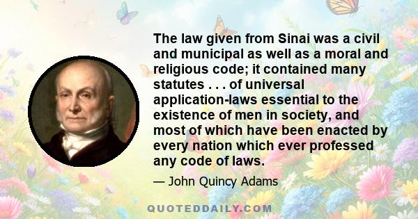 The law given from Sinai was a civil and municipal as well as a moral and religious code; it contained many statutes . . . of universal application-laws essential to the existence of men in society, and most of which