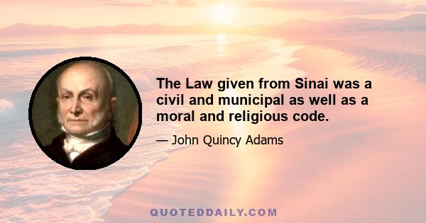 The Law given from Sinai was a civil and municipal as well as a moral and religious code.