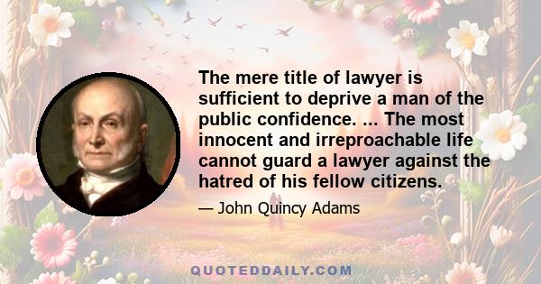 The mere title of lawyer is sufficient to deprive a man of the public confidence. ... The most innocent and irreproachable life cannot guard a lawyer against the hatred of his fellow citizens.