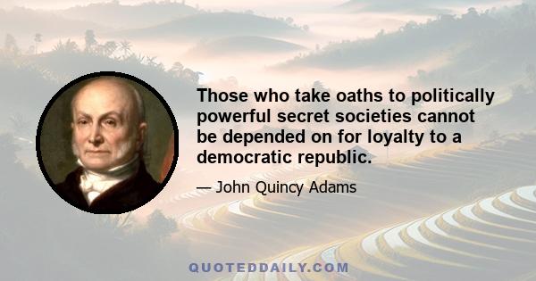 Those who take oaths to politically powerful secret societies cannot be depended on for loyalty to a democratic republic.