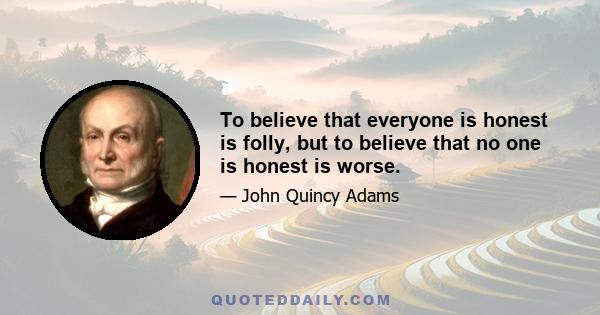 To believe that everyone is honest is folly, but to believe that no one is honest is worse.