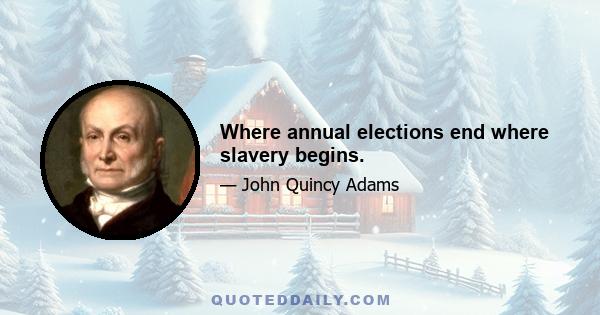 Where annual elections end where slavery begins.