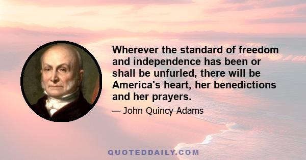 Wherever the standard of freedom and independence has been or shall be unfurled, there will be America's heart, her benedictions and her prayers.