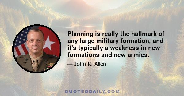 Planning is really the hallmark of any large military formation, and it's typically a weakness in new formations and new armies.