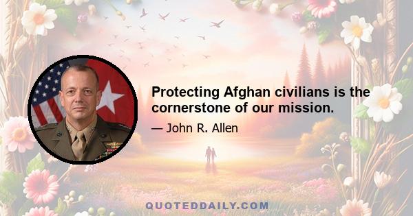 Protecting Afghan civilians is the cornerstone of our mission.