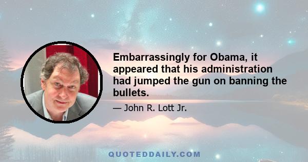 Embarrassingly for Obama, it appeared that his administration had jumped the gun on banning the bullets.