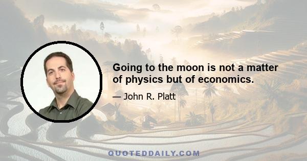 Going to the moon is not a matter of physics but of economics.