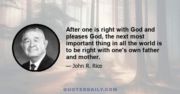 After one is right with God and pleases God, the next most important thing in all the world is to be right with one's own father and mother.