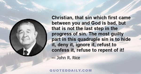 Christian, that sin which first came between you and God is bad, but that is not the last step in the progress of sin. The most guilty part in this quadruple sin is to hide it, deny it, ignore it, refust to confess it,