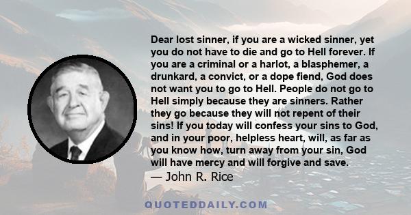 Dear lost sinner, if you are a wicked sinner, yet you do not have to die and go to Hell forever. If you are a criminal or a harlot, a blasphemer, a drunkard, a convict, or a dope fiend, God does not want you to go to