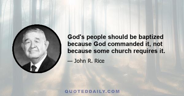 God's people should be baptized because God commanded it, not because some church requires it.