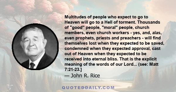 Multitudes of people who expect to go to Heaven will go to a Hell of torment. Thousands of good people, moral people, church members, even church workers - yes, and, alas, even prophets, priests and preachers - will