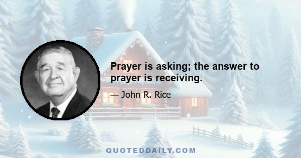 Prayer is asking; the answer to prayer is receiving.