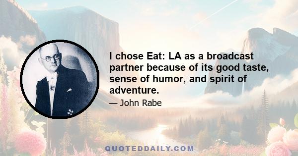 I chose Eat: LA as a broadcast partner because of its good taste, sense of humor, and spirit of adventure.