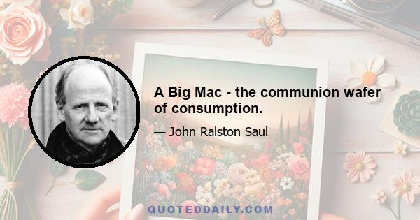 A Big Mac - the communion wafer of consumption.