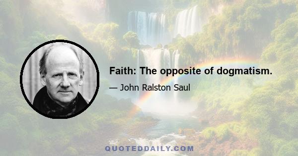 Faith: The opposite of dogmatism.